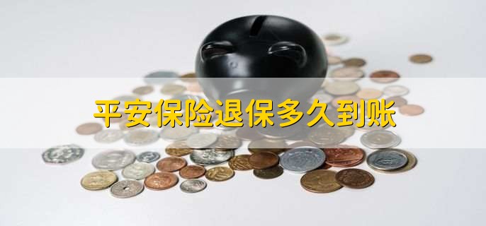 平安保险退保多久到账，三个工作日内