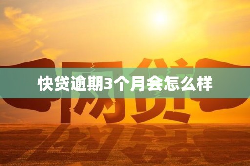 快贷逾期3个月会怎么样