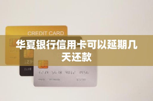 华夏银行信用卡可以延期几天还款