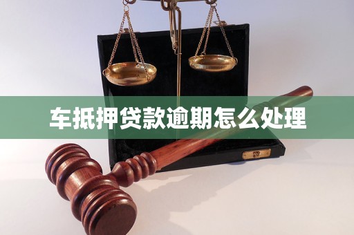 车抵押贷款逾期怎么处理