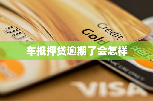 车抵押贷逾期了会怎样
