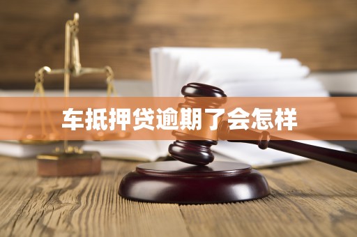 车抵押贷逾期了会怎样