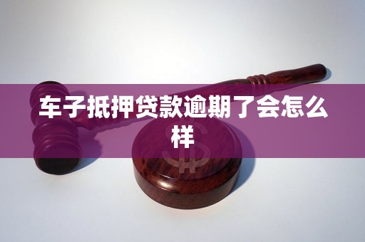 车子抵押贷款逾期了会怎么样