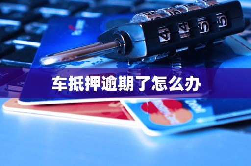 车抵押逾期了怎么办