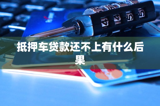 抵押车贷款还不上有什么后果